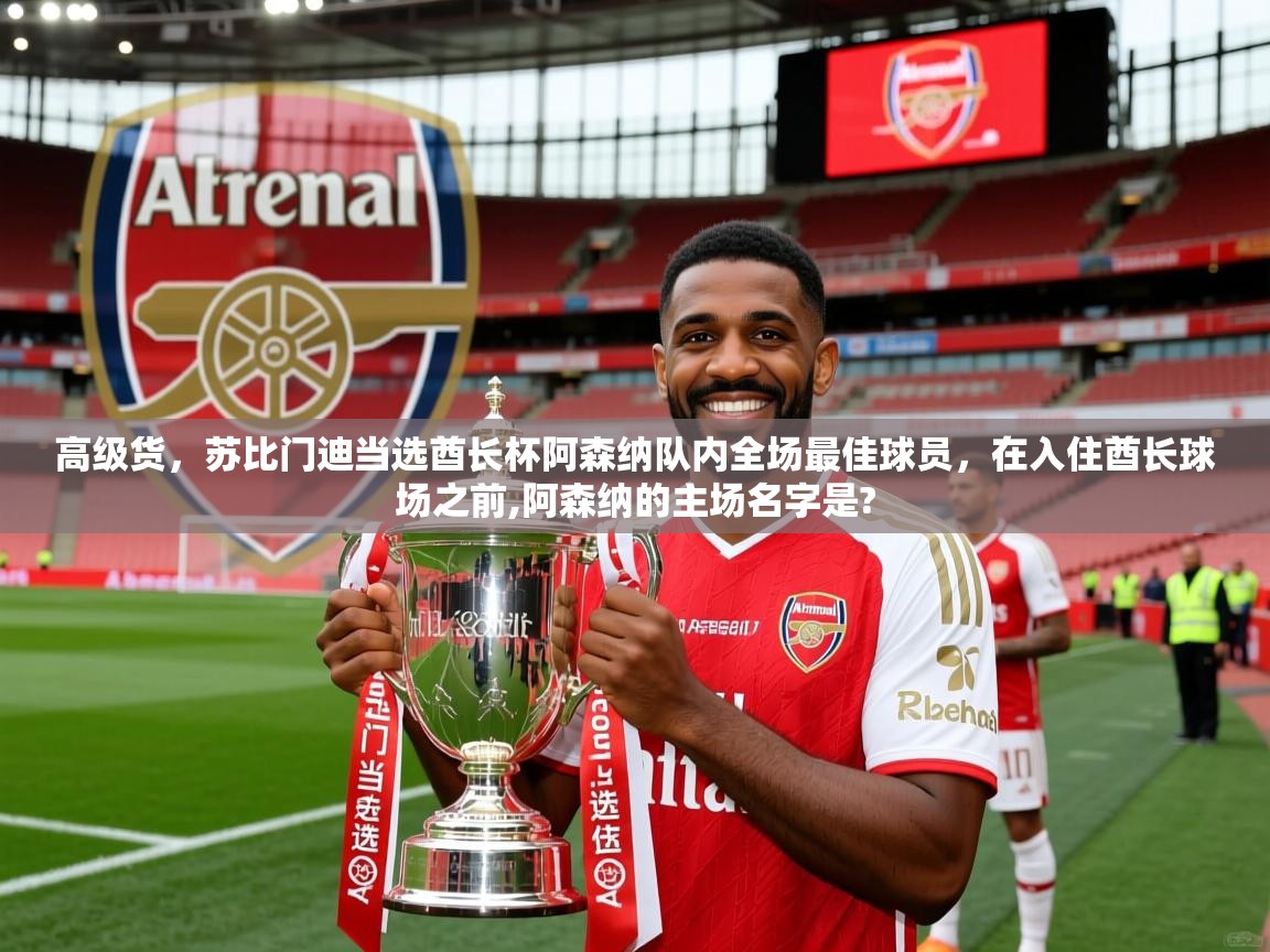 2025九游娱乐官方网站高级货，苏比门迪当选酋长杯阿森纳队内全场最佳球员，在入住酋长球场之前,阿森纳的主场名字是?  第1张