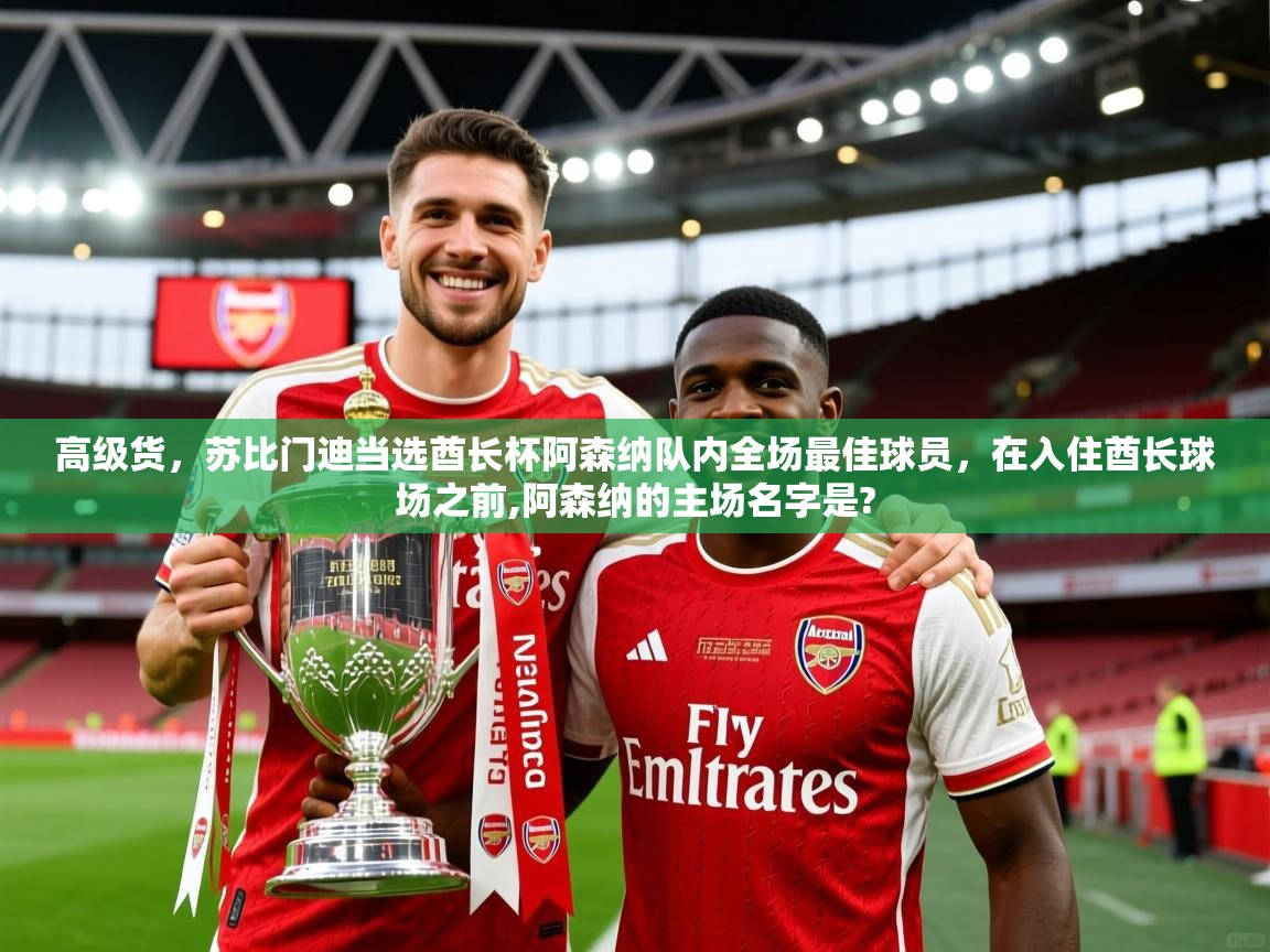 2025九游娱乐官方网站高级货，苏比门迪当选酋长杯阿森纳队内全场最佳球员，在入住酋长球场之前,阿森纳的主场名字是?  第2张