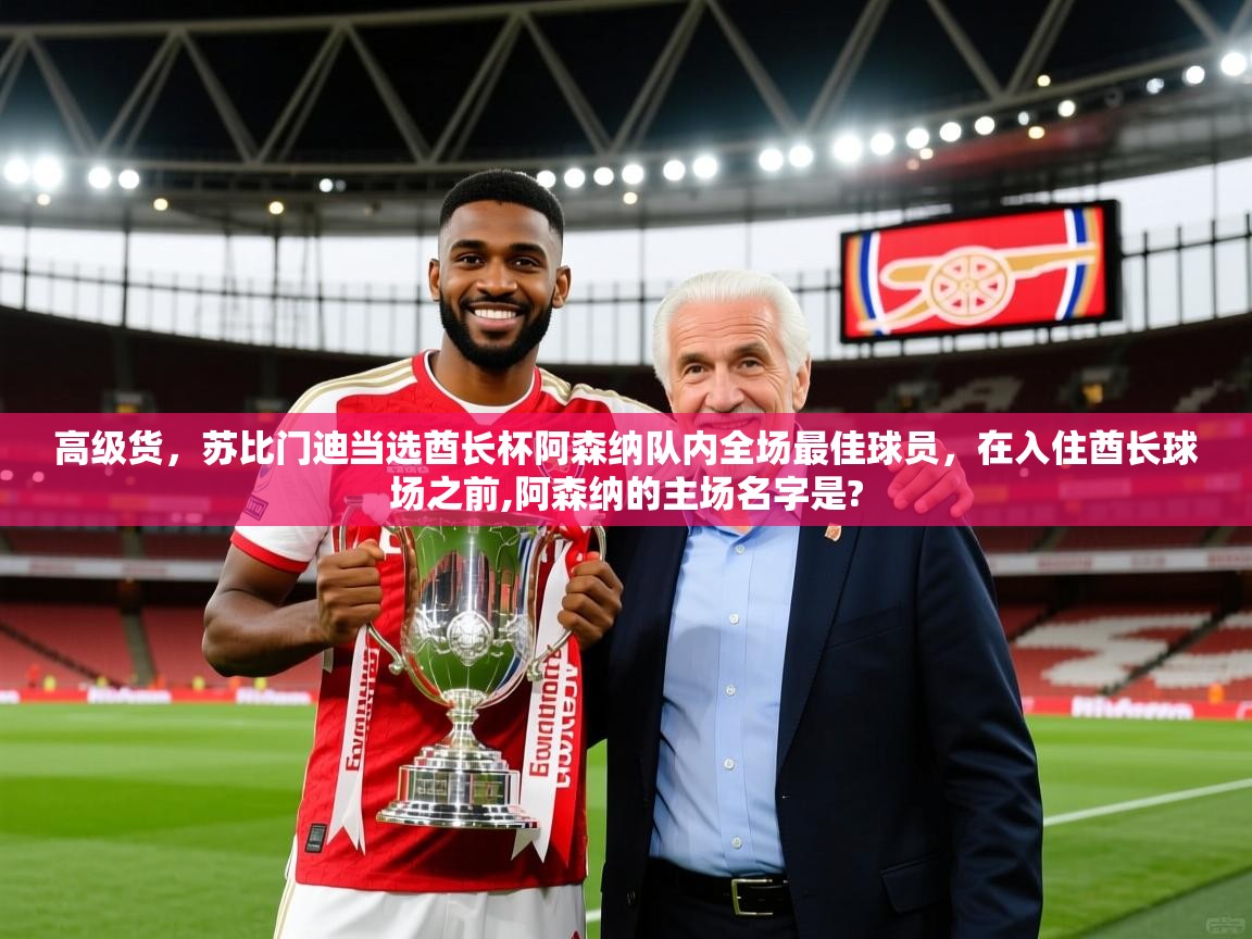 2025九游娱乐官方网站高级货，苏比门迪当选酋长杯阿森纳队内全场最佳球员，在入住酋长球场之前,阿森纳的主场名字是?  第3张