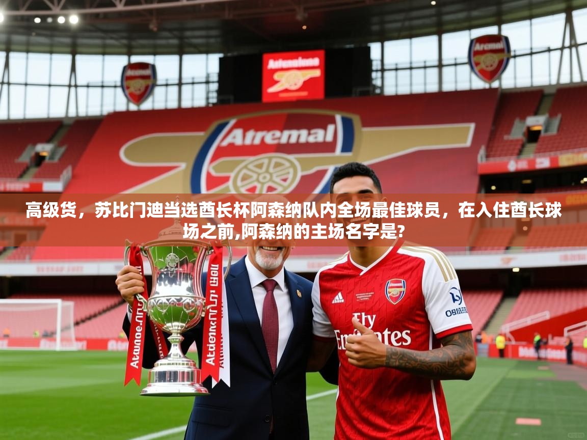 2025九游娱乐官方网站高级货，苏比门迪当选酋长杯阿森纳队内全场最佳球员，在入住酋长球场之前,阿森纳的主场名字是?  第4张