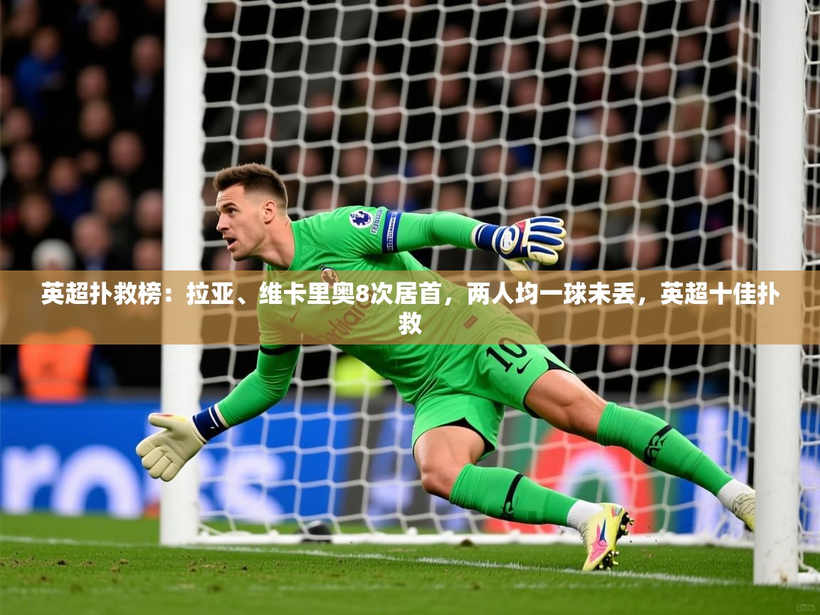 2025九游娱乐app官方入口英超扑救榜：拉亚、维卡里奥8次居首，两人均一球未丢，英超十佳扑救  第1张