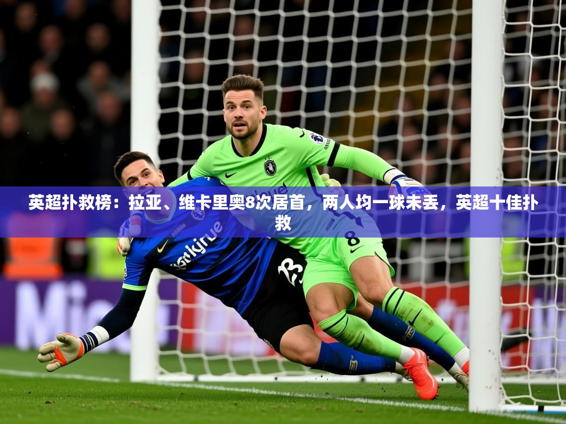 2025九游娱乐app官方入口英超扑救榜：拉亚、维卡里奥8次居首，两人均一球未丢，英超十佳扑救  第3张
