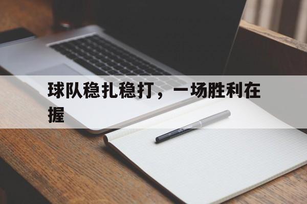 九游官网入口-球队稳扎稳打，一场胜利在握的简单介绍